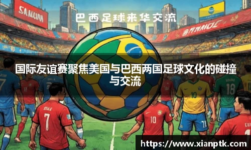 国际友谊赛聚焦美国与巴西两国足球文化的碰撞与交流