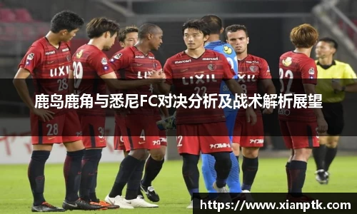 鹿岛鹿角与悉尼FC对决分析及战术解析展望