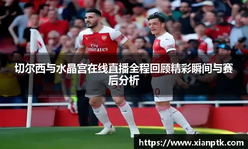 切尔西与水晶宫在线直播全程回顾精彩瞬间与赛后分析