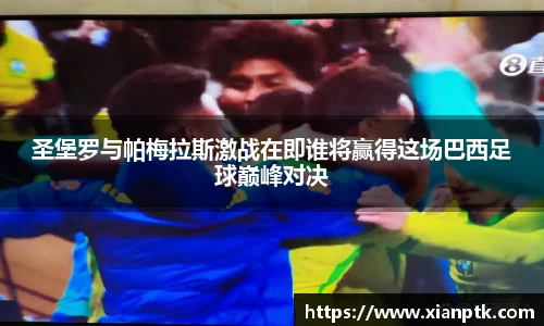 圣堡罗与帕梅拉斯激战在即谁将赢得这场巴西足球巅峰对决