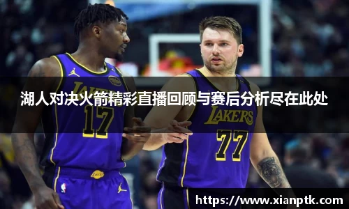 湖人对决火箭精彩直播回顾与赛后分析尽在此处