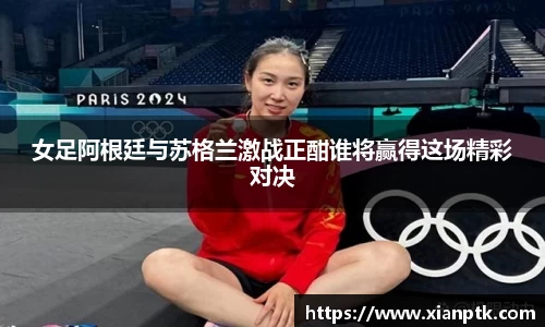 女足阿根廷与苏格兰激战正酣谁将赢得这场精彩对决