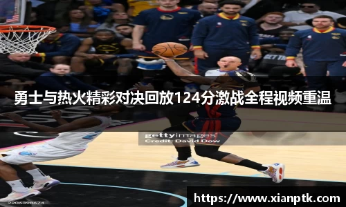 勇士与热火精彩对决回放124分激战全程视频重温