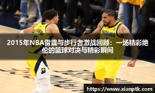 2015年NBA雷霆与步行者激战回顾：一场精彩绝伦的篮球对决与精彩瞬间