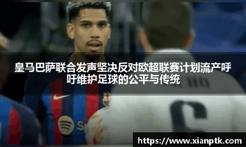 皇马巴萨联合发声坚决反对欧超联赛计划流产呼吁维护足球的公平与传统