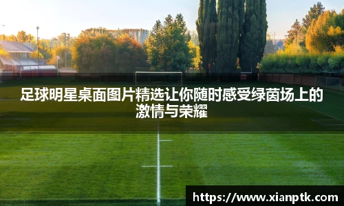 足球明星桌面图片精选让你随时感受绿茵场上的激情与荣耀