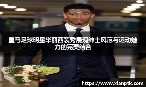 皇马足球明星华丽西装秀展现绅士风范与运动魅力的完美结合