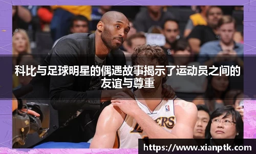 科比与足球明星的偶遇故事揭示了运动员之间的友谊与尊重