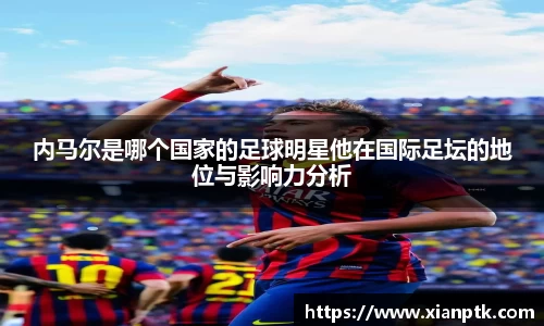 内马尔是哪个国家的足球明星他在国际足坛的地位与影响力分析