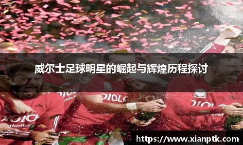 威尔士足球明星的崛起与辉煌历程探讨