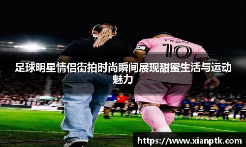 足球明星情侣街拍时尚瞬间展现甜蜜生活与运动魅力