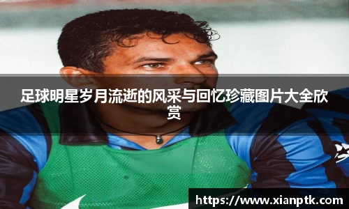 足球明星岁月流逝的风采与回忆珍藏图片大全欣赏