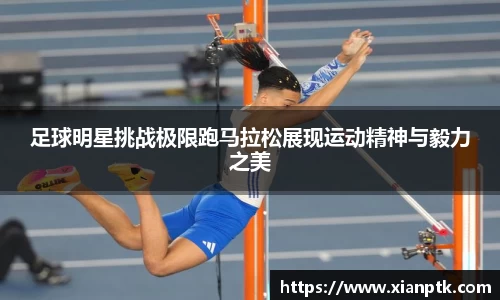 足球明星挑战极限跑马拉松展现运动精神与毅力之美