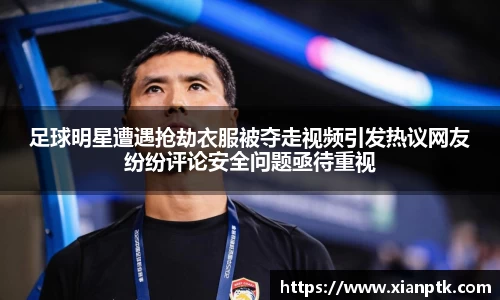 足球明星遭遇抢劫衣服被夺走视频引发热议网友纷纷评论安全问题亟待重视